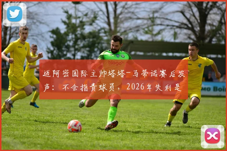 迈阿密国际主帅塔塔-马蒂诺赛后发声：不会指责球员，2026年失利是成长必经之路，球队如何从失败中汲取力量？