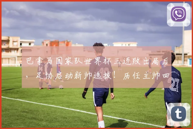 巴拿马国家队世界杯三连败出局后,足协启动新帅选拔!历任主帅回顾、选帅标准及球队重建路径分析
