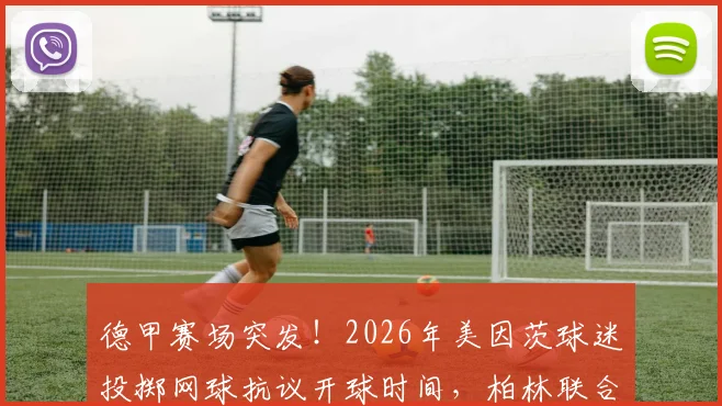 德甲赛场突发！2026年美因茨球迷投掷网球抗议开球时间，柏林联合球员如何应对比赛中断风波