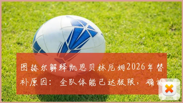 图赫尔解释凯恩贝林厄姆2026年替补原因:全队体能已达极限,确认赖斯伤愈归队最新进展