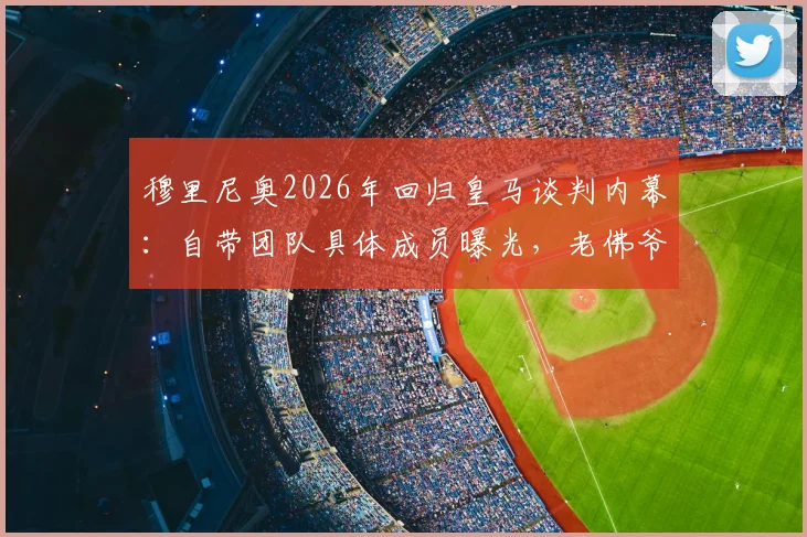 穆里尼奥2026年回归皇马谈判内幕：自带团队具体成员曝光，老佛爷“再谈”背后原因分析