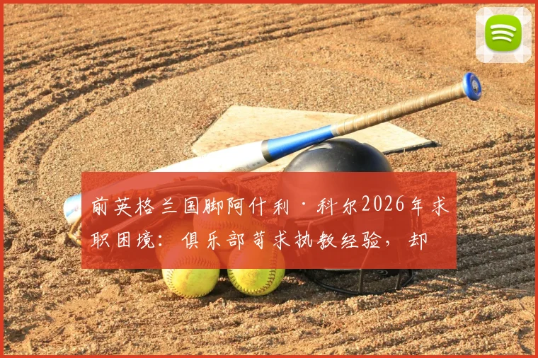 前英格兰国脚阿什利·科尔2026年求职困境:俱乐部苛求执教经验,却对传奇球员关闭机会大门