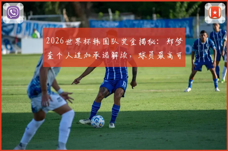 2026世界杯韩国队奖金揭秘：郑梦奎个人追加承诺解读，球员最高可获近2700万奖励方案解析