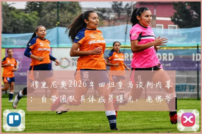 穆里尼奥2026年回归皇马谈判内幕：自带团队具体成员曝光，老佛爷“再谈”背后原因分析