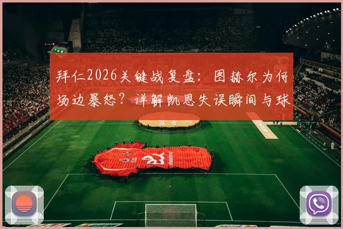 拜仁2026关键战复盘:图赫尔为何场边暴怒?详解凯恩失误瞬间与球队懒散问题