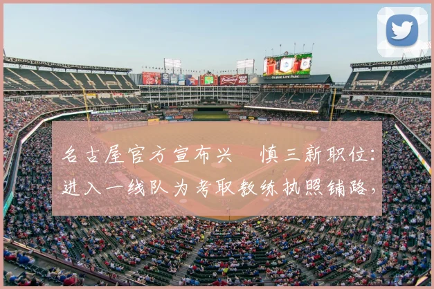 名古屋官方宣布兴梠慎三新职位:进入一线队为考取教练执照铺路,球员转型教练之路解析