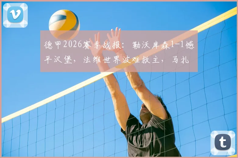 德甲2026赛季战报：勒沃库森1-1憾平汉堡，法维世界波难救主，马扎关键球处理成比赛转折点
