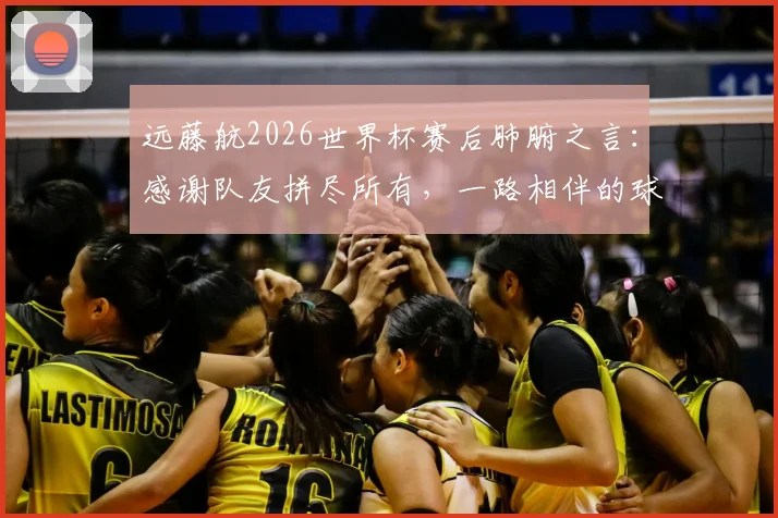 远藤航2026世界杯赛后肺腑之言:感谢队友拼尽所有,一路相伴的球迷辛苦了