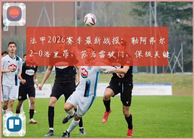法甲2026赛季最新战报：勒阿弗尔2-0洛里昂，苏马雷破门，保级关键三分到手（附全场数据统计）