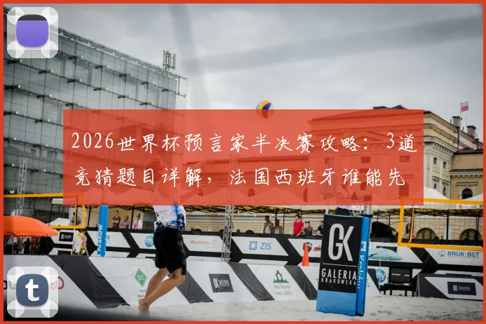 2026世界杯预言家半决赛攻略:3道竞猜题目详解,法国西班牙谁能先锁定决赛门票?