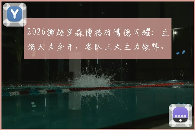 2026挪超罗森博格对博德闪耀：主场火力全开，客队三大主力缺阵，首发预测与胜负解析