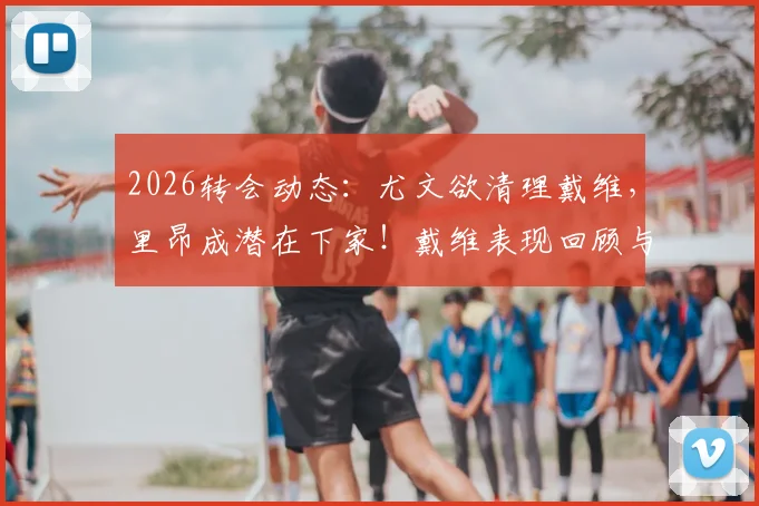 2026转会动态:尤文欲清理戴维,里昂成潜在下家!戴维表现回顾与回归法甲前景分析