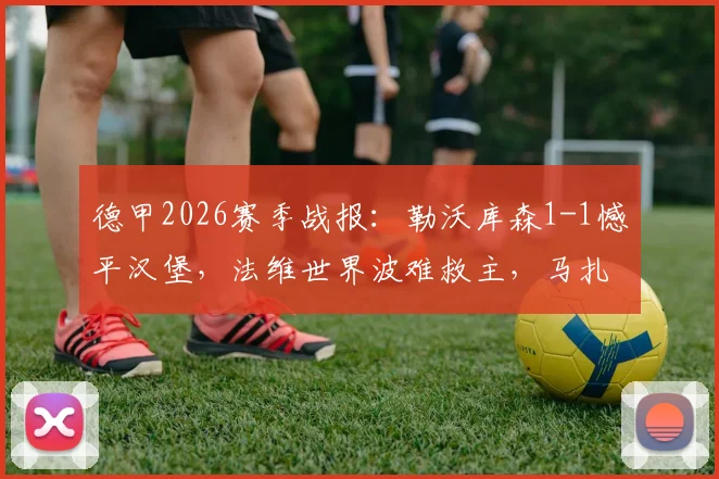 德甲2026赛季战报：勒沃库森1-1憾平汉堡，法维世界波难救主，马扎关键球处理成比赛转折点