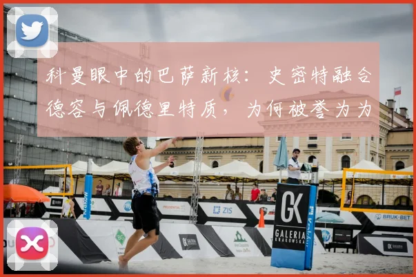 科曼眼中的巴萨新核:史密特融合德容与佩德里特质,为何被誉为为红蓝而生的2026关键拼图?