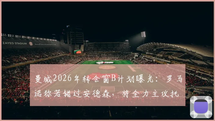 曼城2026年转会窗B计划曝光：罗马诺称若错过安德森，将全力主攻托纳利为引援重点